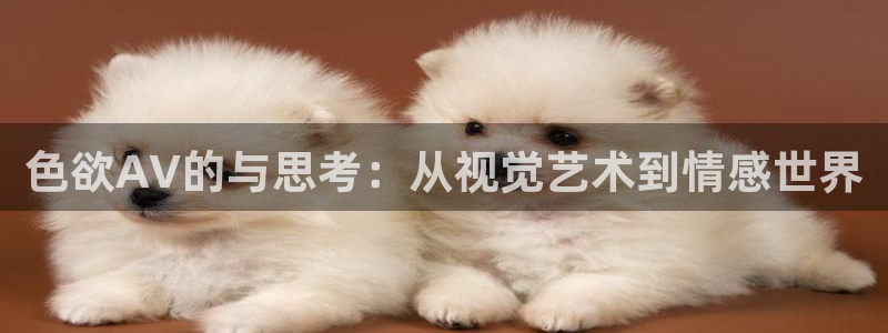 橘子影像：色欲AV的与思考：从视觉艺术到情感世界